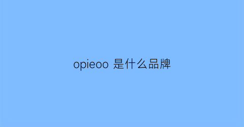 opieoo是什么品牌(opaion是什么牌子)